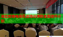 湖北跨境電商實戰(zhàn)培訓(xùn)課程全面提升計劃