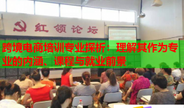 跨境電商培訓(xùn)專業(yè)探析：理解其作為專業(yè)的內(nèi)涵、課程與就業(yè)前景