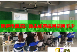 跨境電商培訓(xùn)效果如何每月費(fèi)用多少