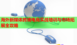 海外新媒體跨境電商實(shí)戰(zhàn)培訓(xùn)與市場(chǎng)拓展全攻略