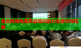 曼谷跨境電商實戰(zhàn)培訓(xùn)助力全球市場拓展
