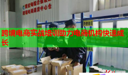 跨境電商實(shí)戰(zhàn)培訓(xùn)助力電商機(jī)構(gòu)快速成長(zhǎng)