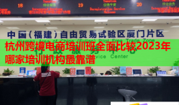 杭州跨境電商培訓(xùn)班全面比較2023年哪家培訓(xùn)機構(gòu)最靠譜