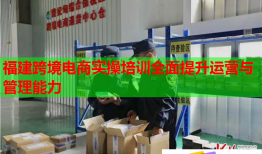 福建跨境電商實操培訓(xùn)全面提升運營與管理能力