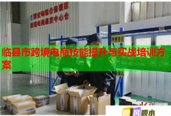 臨縣市跨境電商技能提升與實(shí)戰(zhàn)培訓(xùn)方案