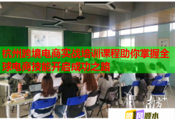 杭州跨境電商實(shí)戰(zhàn)培訓(xùn)課程助你掌握全球電商技能開(kāi)啟成功之路