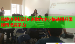 跨境電商培訓(xùn)專家助力企業(yè)快速提升國際市場競爭力