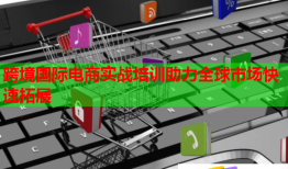 跨境國際電商實戰(zhàn)培訓助力全球市場快速拓展