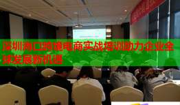 深圳?？诳缇畴娚虒?shí)戰(zhàn)培訓(xùn)助力企業(yè)全球發(fā)展新機(jī)遇