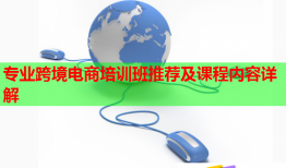 專業(yè)跨境電商培訓(xùn)班推薦及課程內(nèi)容詳解