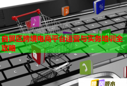 自貿(mào)區(qū)跨境電商平臺運(yùn)營與實(shí)務(wù)培訓(xùn)全攻略