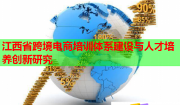 江西省跨境電商培訓(xùn)體系建設(shè)與人才培養(yǎng)創(chuàng)新研究
