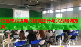 臨縣市跨境電商技能提升與實(shí)戰(zhàn)培訓(xùn)方案