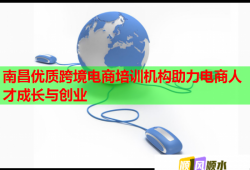 南昌優(yōu)質(zhì)跨境電商培訓機構助力電商人才成長與創(chuàng)業(yè)