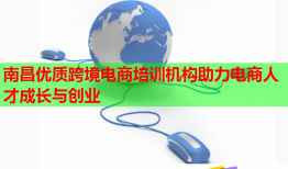 南昌優(yōu)質(zhì)跨境電商培訓(xùn)機(jī)構(gòu)助力電商人才成長(zhǎng)與創(chuàng)業(yè)