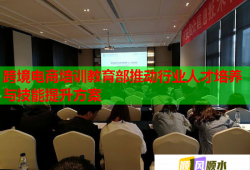 跨境電商培訓(xùn)教育部推動(dòng)行業(yè)人才培養(yǎng)與技能提升方案