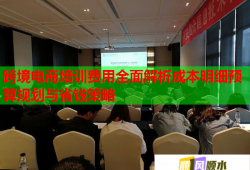 跨境電商培訓(xùn)費(fèi)用全面解析成本明細(xì)預(yù)算規(guī)劃與省錢(qián)策略