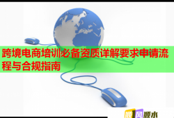 跨境電商培訓(xùn)必備資質(zhì)詳解要求申請流程與合規(guī)指南