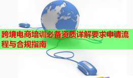 跨境電商培訓必備資質詳解要求申請流程與合規(guī)指南