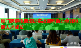 廈門跨境電商培訓(xùn)實(shí)戰(zhàn)課程助力全球電商人才成長