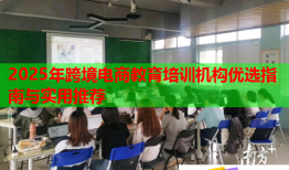 2025年跨境電商教育培訓(xùn)機(jī)構(gòu)優(yōu)選指南與實(shí)用推薦