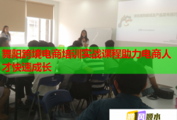 舞陽跨境電商培訓實戰(zhàn)課程助力電商人才快速成長