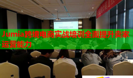 Jumia跨境電商實戰(zhàn)培訓(xùn)全面提升賣家運(yùn)營能力