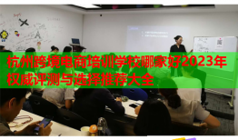 杭州跨境電商培訓(xùn)學(xué)校哪家好2023年權(quán)威評測與選擇推薦大全