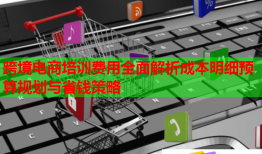 跨境電商培訓(xùn)費(fèi)用全面解析成本明細(xì)預(yù)算規(guī)劃與省錢策略
