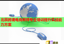 北辰跨境電商教師專業(yè)培訓(xùn)提升實(shí)戰(zhàn)能力方案
