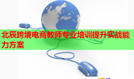 北辰跨境電商教師專業(yè)培訓提升實戰(zhàn)能力方案