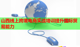 山西線上跨境電商實戰(zhàn)培訓提升國際貿(mào)易能力