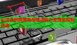 山河云創(chuàng)跨境電商培訓(xùn)助力全球貿(mào)易新機(jī)遇