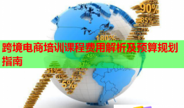 跨境電商培訓課程費用解析及預算規(guī)劃指南