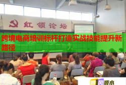 跨境電商培訓(xùn)標(biāo)桿打造實(shí)戰(zhàn)技能提升新路徑