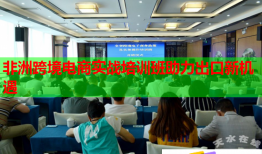 非洲跨境電商實戰(zhàn)培訓(xùn)班助力出口新機遇