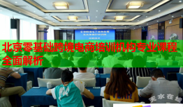 北京零基礎(chǔ)跨境電商培訓(xùn)機構(gòu)專業(yè)課程全面解析
