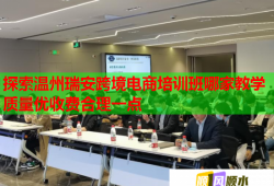 探索溫州瑞安跨境電商培訓(xùn)班哪家教學(xué)質(zhì)量?jī)?yōu)收費(fèi)合理一點(diǎn)