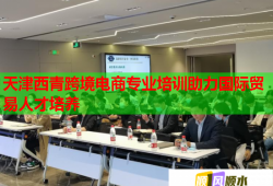 天津西青跨境電商專業(yè)培訓(xùn)助力國(guó)際貿(mào)易人才培養(yǎng)