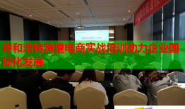 呼和浩特跨境電商實(shí)戰(zhàn)培訓(xùn)助力企業(yè)國(guó)際化發(fā)展
