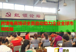 跨境電商培訓全面啟動助力企業(yè)全球市場拓展