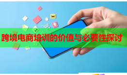 跨境電商培訓的價值與必要性探討