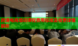 跨境電商培訓(xùn)課程費用標(biāo)準(zhǔn)及收費詳情解析