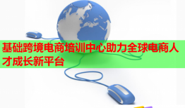 基礎跨境電商培訓中心助力全球電商人才成長新平臺