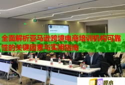 全面解析亞馬遜跨境電商培訓(xùn)機(jī)構(gòu)可靠性的關(guān)鍵因素與實(shí)用指南