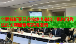 全面解析亞馬遜跨境電商培訓機構可靠性的關鍵因素與實用指南