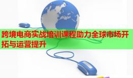 跨境電商實戰(zhàn)培訓課程助力全球市場開拓與運營提升