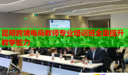 昆明跨境電商教師專業(yè)培訓班全面提升教學能力