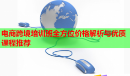 電商跨境培訓(xùn)班全方位價格解析與優(yōu)質(zhì)課程推薦