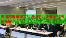 漢川跨境電商實戰(zhàn)培訓(xùn)助力企業(yè)全球市場拓展